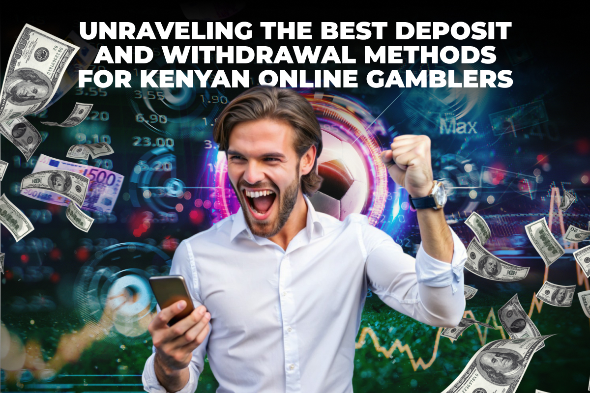 Unraveling the Best Deposit and Withdrawal Methods for Kenyan Online Gamblers